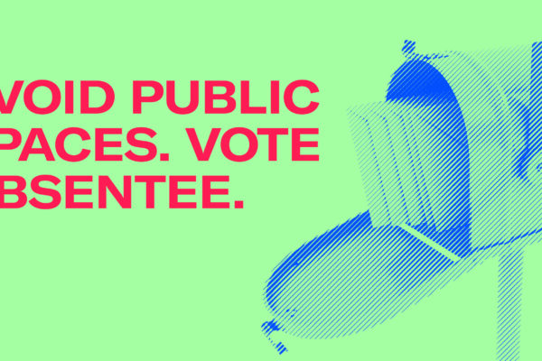 Avoid public spaces. Vote Absentee.