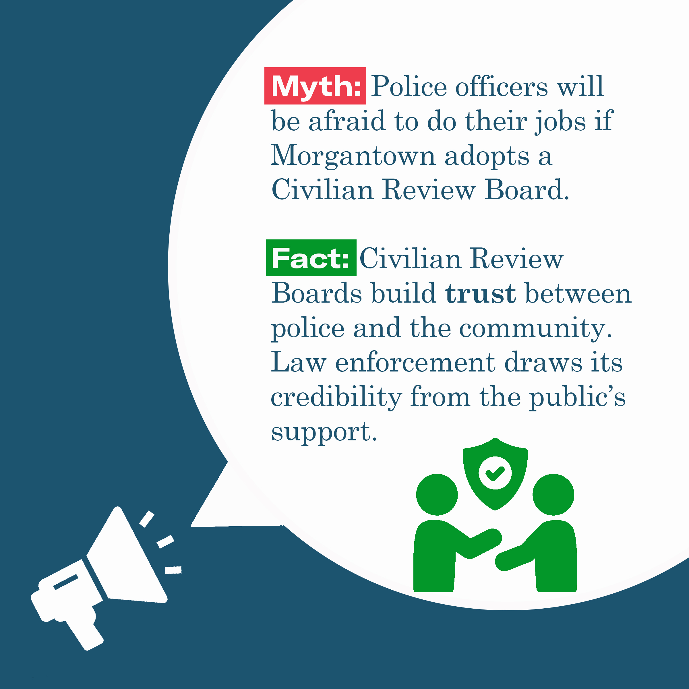 Myth: Police officers will be afraid to do their jobs if Morgantown adopts a Civilian Review Board. Fact: Civilian Review Boards build trust between police and the community. Law enforcement draws its credibility from the public’s support.