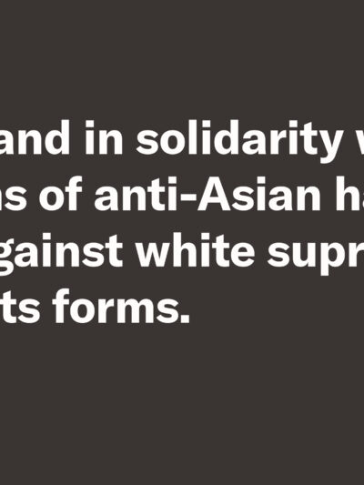 We stand in solidarity with victims of anti-Asian hate and against white supremacy in all its forms